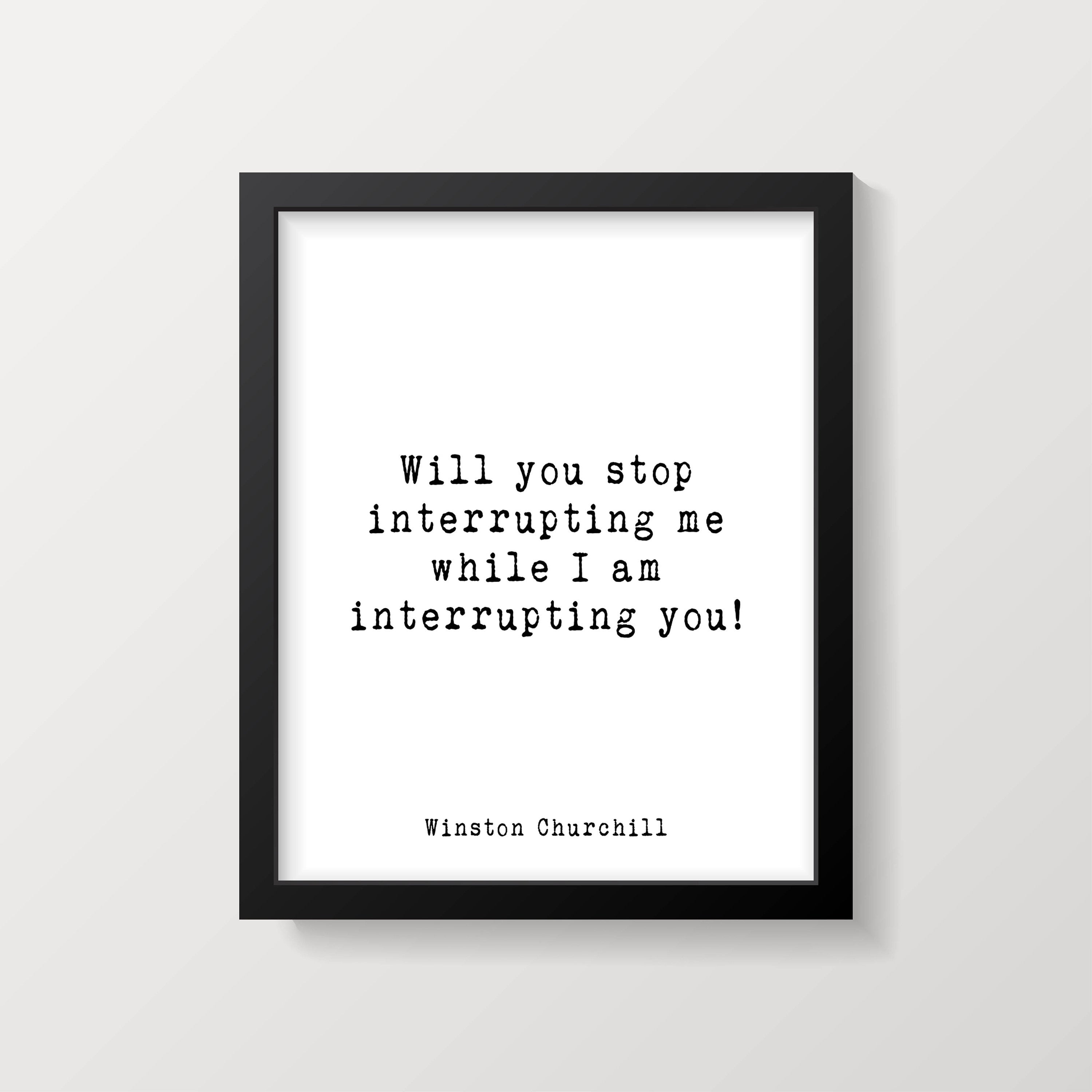 Winston Churchill Quote Print, Will You Stop Interrupting Me While I Am Interrupting You