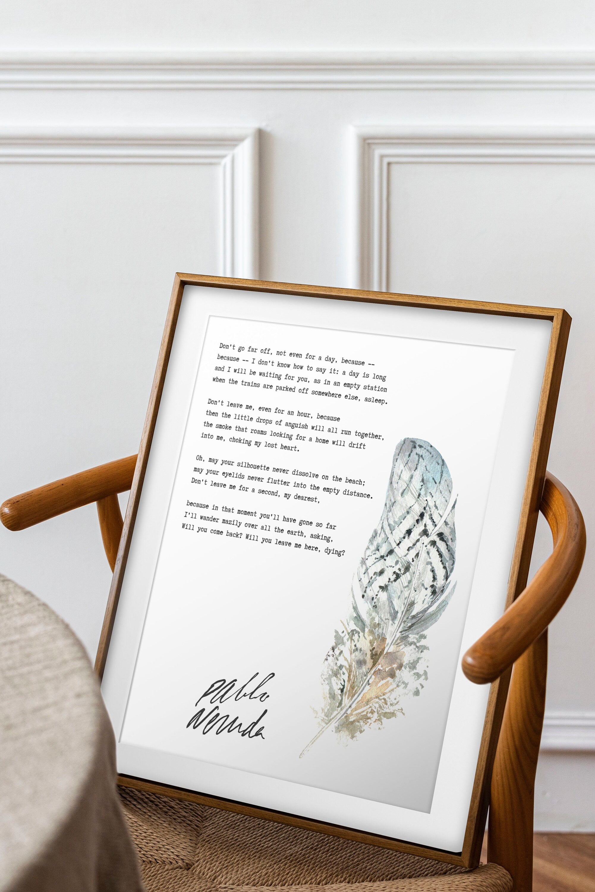 Pablo Neruda Don t go far off not even for a day Unframed or Framed Poem Print in Black White with Watercolour Feather Wall Art Decor